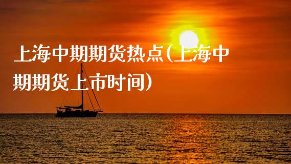 上海中期期货热点(上海中期期货上市时间)_https://www.iteshow.com_基金_第1张