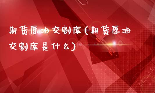 期货原油交割库(期货原油交割库是什么)_https://www.iteshow.com_原油期货_第1张