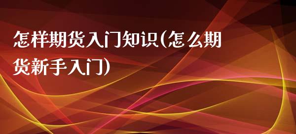 怎样期货入门知识(怎么期货新手入门)_https://www.iteshow.com_期货开户_第1张