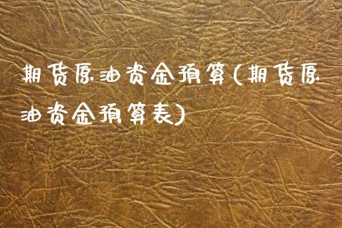 期货原油资金预算(期货原油资金预算表)_https://www.iteshow.com_商品期权_第1张