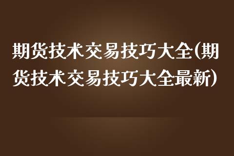 期货技术交易技巧大全(期货技术交易技巧大全最新)_https://www.iteshow.com_股指期货_第1张