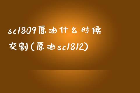 sc1809原油什么时候交割(原油sc1812)_https://www.iteshow.com_商品期货_第1张