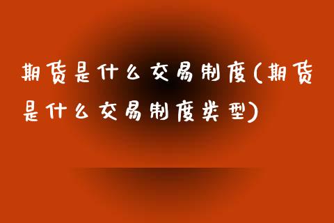 期货是什么交易制度(期货是什么交易制度类型)_https://www.iteshow.com_黄金期货_第1张