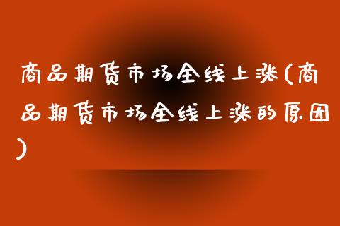 商品期货市场全线上涨(商品期货市场全线上涨的原因)_https://www.iteshow.com_股指期货_第1张