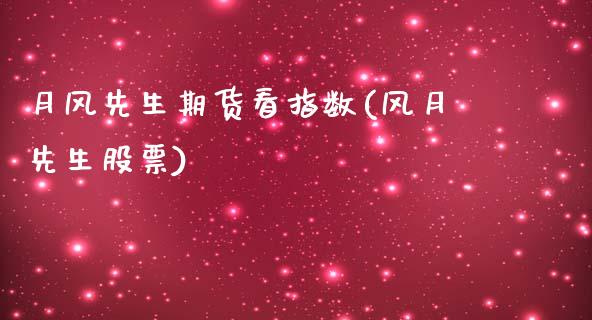 月风先生期货看指数(风月先生股票)_https://www.iteshow.com_期货手续费_第1张