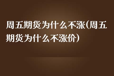 周五期货为什么不涨(周五期货为什么不涨价)_https://www.iteshow.com_期货手续费_第1张