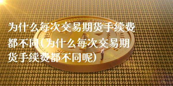 为什么每次交易期货手续费都不同(为什么每次交易期货手续费都不同呢)_https://www.iteshow.com_原油期货_第1张