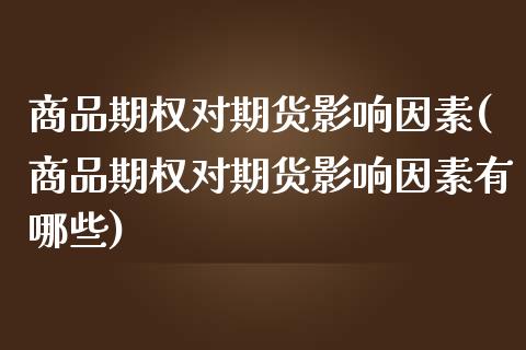 商品期权对期货影响因素(商品期权对期货影响因素有哪些)_https://www.iteshow.com_期货品种_第1张