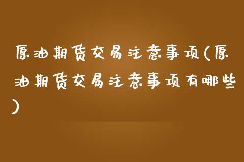 原油期货交易注意事项(原油期货交易注意事项有哪些)_https://www.iteshow.com_原油期货_第1张