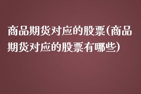 商品期货对应的股票(商品期货对应的股票有哪些)_https://www.iteshow.com_基金_第1张