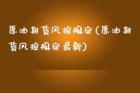 原油期货风控规定(原油期货风控规定最新)_https://www.iteshow.com_期货知识_第1张