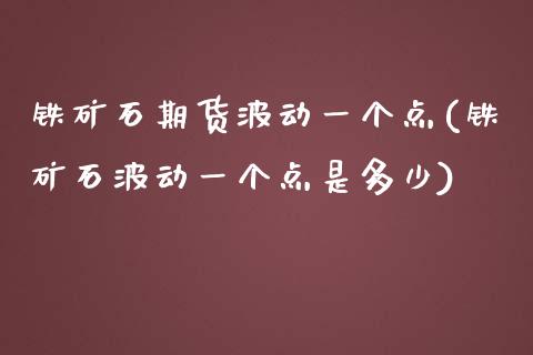 铁矿石期货波动一个点(铁矿石波动一个点是多少)_https://www.iteshow.com_期货知识_第1张