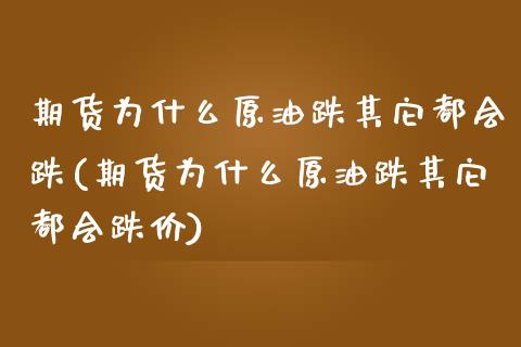 期货为什么原油跌其它都会跌(期货为什么原油跌其它都会跌价)_https://www.iteshow.com_期货知识_第1张