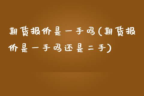 期货报价是一手吗(期货报价是一手吗还是二手)_https://www.iteshow.com_原油期货_第1张