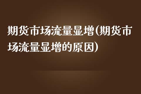 期货市场流量显增(期货市场流量显增的原因)_https://www.iteshow.com_股指期货_第1张