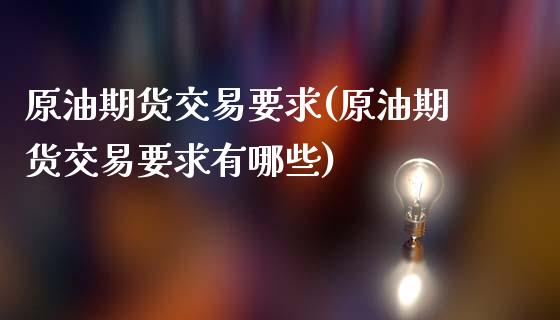 原油期货交易要求(原油期货交易要求有哪些)_https://www.iteshow.com_期货交易_第1张