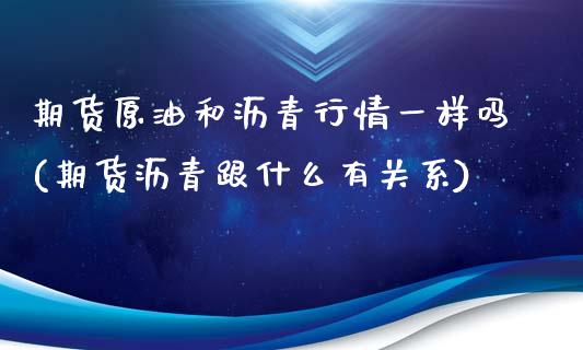 期货原油和沥青行情一样吗(期货沥青跟什么有关系)_https://www.iteshow.com_期货交易_第1张