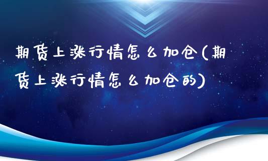 期货上涨行情怎么加仓(期货上涨行情怎么加仓的)_https://www.iteshow.com_黄金期货_第1张