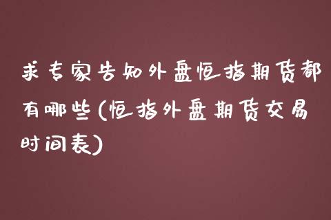 求专家告知外盘恒指期货都有哪些(恒指外盘期货交易时间表)_https://www.iteshow.com_股票_第1张