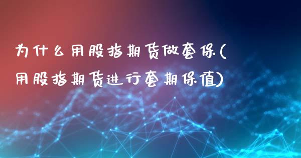 为什么用股指期货做套保(用股指期货进行套期保值)_https://www.iteshow.com_期货品种_第1张