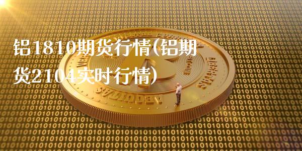 铝1810期货行情(铝期货2104实时行情)_https://www.iteshow.com_期货交易_第1张