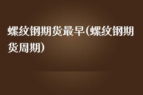 螺纹钢期货最早(螺纹钢期货周期)_https://www.iteshow.com_股票_第1张