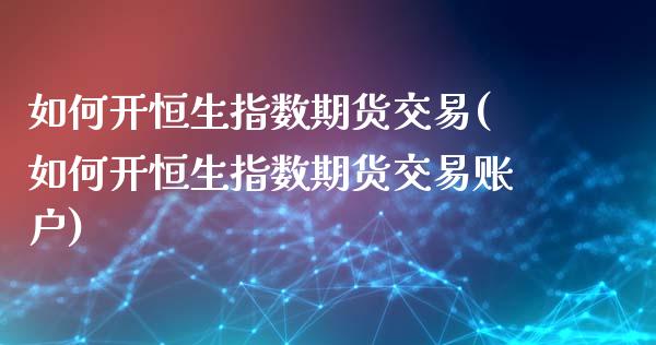 如何开恒生指数期货交易(如何开恒生指数期货交易账户)_https://www.iteshow.com_股票_第1张