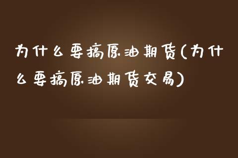 为什么要搞原油期货(为什么要搞原油期货交易)_https://www.iteshow.com_商品期货_第1张