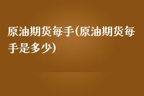 原油期货每手(原油期货每手是多少)_https://www.iteshow.com_期货百科_第1张