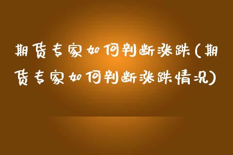 期货专家如何判断涨跌(期货专家如何判断涨跌情况)_https://www.iteshow.com_期货交易_第1张