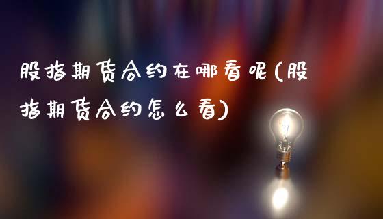 股指期货合约在哪看呢(股指期货合约怎么看)_https://www.iteshow.com_商品期货_第1张