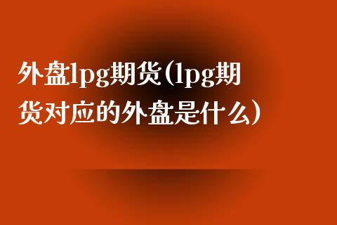 外盘lpg期货(lpg期货对应的外盘是什么)_https://www.iteshow.com_股指期权_第1张