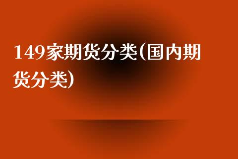 149家期货分类(国内期货分类)_https://www.iteshow.com_期货百科_第1张