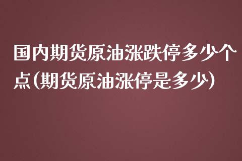 国内期货原油涨跌停多少个点(期货原油涨停是多少)_https://www.iteshow.com_股票_第1张