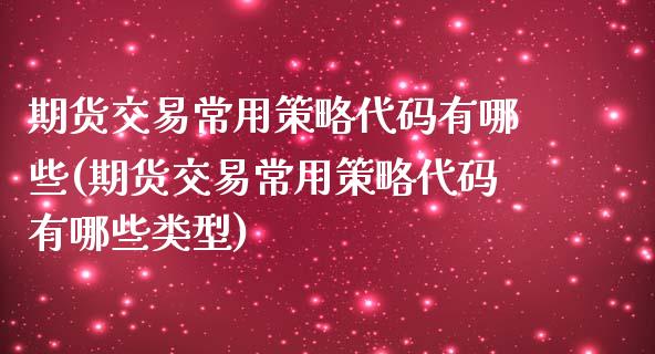 期货交易常用策略代码有哪些(期货交易常用策略代码有哪些类型)_https://www.iteshow.com_期货百科_第1张