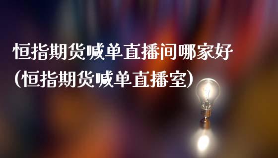 恒指期货喊单直播间哪家好(恒指期货喊单直播室)_https://www.iteshow.com_期货品种_第1张