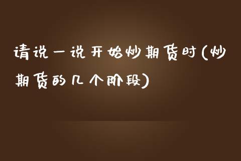 请说一说开始炒期货时(炒期货的几个阶段)_https://www.iteshow.com_期货开户_第1张