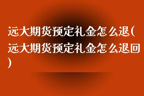 远大期货预定礼金怎么退(远大期货预定礼金怎么退回)_https://www.iteshow.com_商品期货_第1张