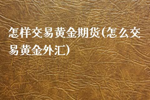 怎样交易黄金期货(怎么交易黄金外汇)_https://www.iteshow.com_原油期货_第1张