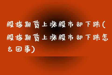 股指期货上涨股市却下跌(股指期货上涨股市却下跌怎么回事)_https://www.iteshow.com_股票_第1张