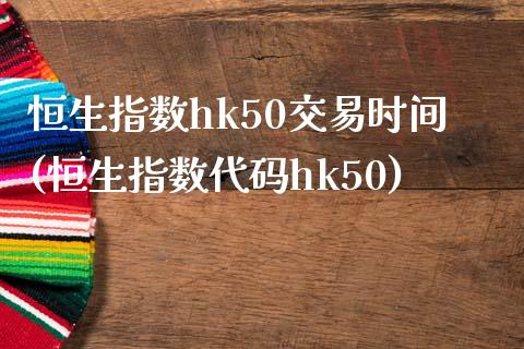 恒生指数hk50交易时间(恒生指数代码hk50)_https://www.iteshow.com_基金_第1张