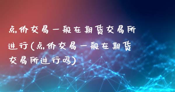 点价交易一般在期货交易所进行(点价交易一般在期货交易所进行吗)_https://www.iteshow.com_股票_第1张