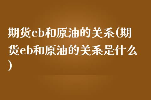 期货eb和原油的关系(期货eb和原油的关系是什么)_https://www.iteshow.com_期货公司_第1张