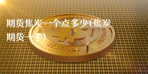 期货焦炭一个点多少(焦炭期货一手)_https://www.iteshow.com_原油期货_第1张