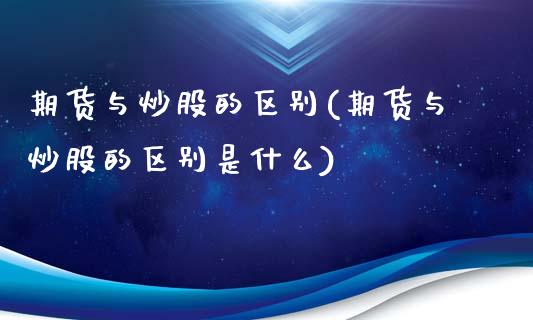 期货与炒股的区别(期货与炒股的区别是什么)_https://www.iteshow.com_股指期货_第1张