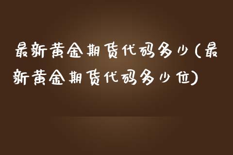 最新黄金期货代码多少(最新黄金期货代码多少位)_https://www.iteshow.com_股票_第1张