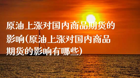 原油上涨对国内商品期货的影响(原油上涨对国内商品期货的影响有哪些)_https://www.iteshow.com_期货公司_第1张