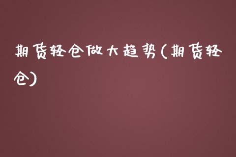 期货轻仓做大趋势(期货轻仓)_https://www.iteshow.com_期货百科_第1张