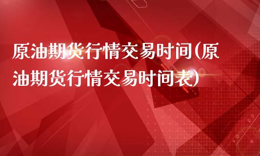 原油期货行情交易时间(原油期货行情交易时间表)_https://www.iteshow.com_期货公司_第1张