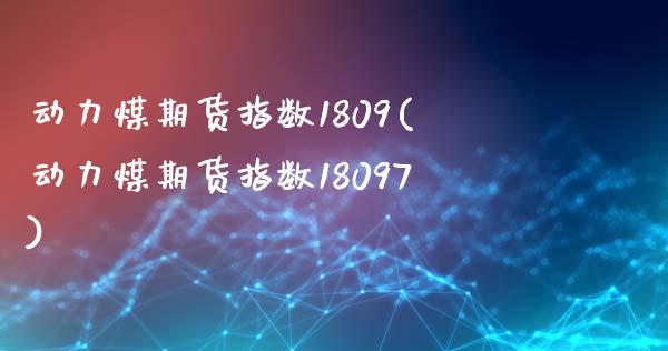 动力煤期货指数1809(动力煤期货指数18097)_https://www.iteshow.com_期货开户_第1张